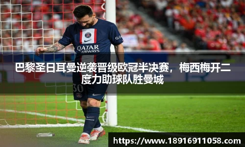 巴黎圣日耳曼逆袭晋级欧冠半决赛，梅西梅开二度力助球队胜曼城