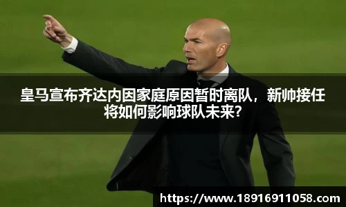 皇马宣布齐达内因家庭原因暂时离队，新帅接任将如何影响球队未来？