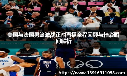 美国与法国男篮激战正酣直播全程回顾与精彩瞬间解析