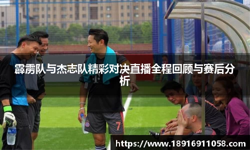 霹雳队与杰志队精彩对决直播全程回顾与赛后分析