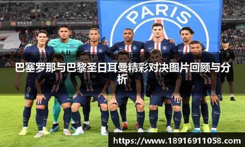 巴塞罗那与巴黎圣日耳曼精彩对决图片回顾与分析