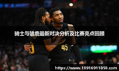 骑士与雄鹿最新对决分析及比赛亮点回顾