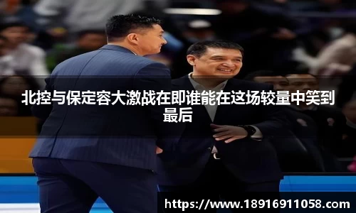 北控与保定容大激战在即谁能在这场较量中笑到最后