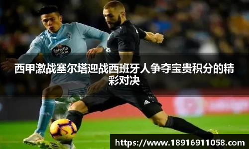 西甲激战塞尔塔迎战西班牙人争夺宝贵积分的精彩对决