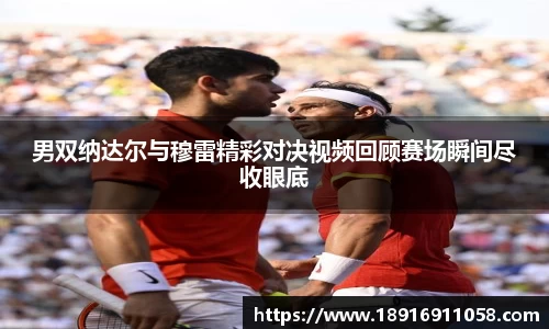 男双纳达尔与穆雷精彩对决视频回顾赛场瞬间尽收眼底