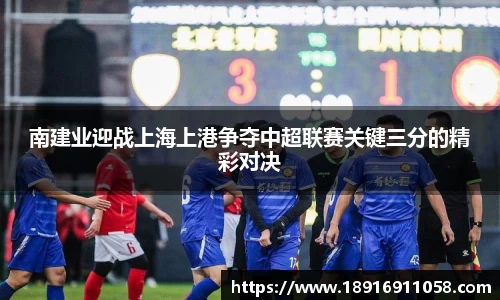 南建业迎战上海上港争夺中超联赛关键三分的精彩对决