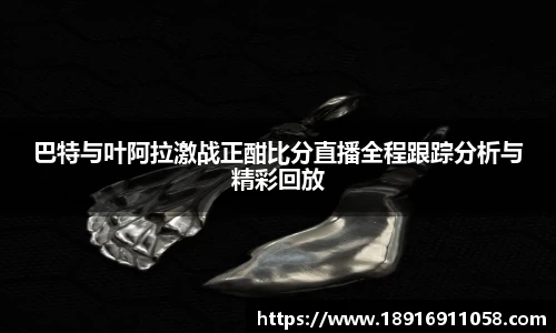巴特与叶阿拉激战正酣比分直播全程跟踪分析与精彩回放