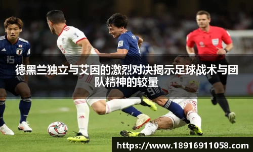 德黑兰独立与艾因的激烈对决揭示足球战术与团队精神的较量