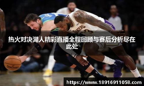 热火对决湖人精彩直播全程回顾与赛后分析尽在此处