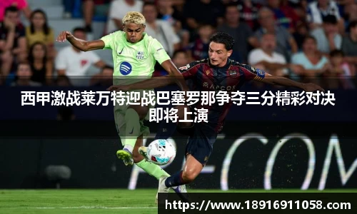 西甲激战莱万特迎战巴塞罗那争夺三分精彩对决即将上演