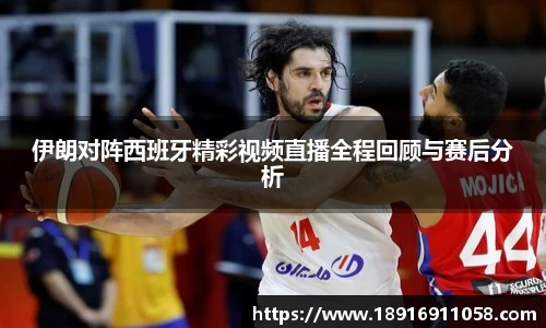 伊朗对阵西班牙精彩视频直播全程回顾与赛后分析
