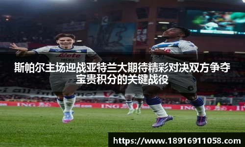 斯帕尔主场迎战亚特兰大期待精彩对决双方争夺宝贵积分的关键战役