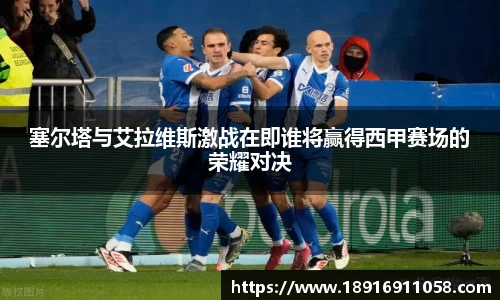 塞尔塔与艾拉维斯激战在即谁将赢得西甲赛场的荣耀对决